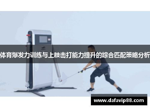 体育爆发力训练与上肢击打能力提升的综合匹配策略分析